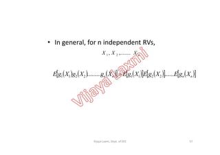 • In general, for n independent RVs,
nXXX ,........, 21
               nnnn XgEXgEXgEXgXgXgE ................. 22112211                nnnn 22112211
57Vijaya Laxmi, Dept. of EEE
 