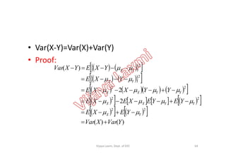 • Var(X-Y)=Var(X)+Var(Y)
• Proof:
     
     
)(
2
2
YXE
YXEYXVar
YX
YX




     
       
         
     
)()(
2
2
22
22
22
YVarXVar
YEXE
YEYEXEXE
YYXXE
YXE
YX
YYXX
YYXX
YX









64Vijaya Laxmi, Dept. of EEE
 