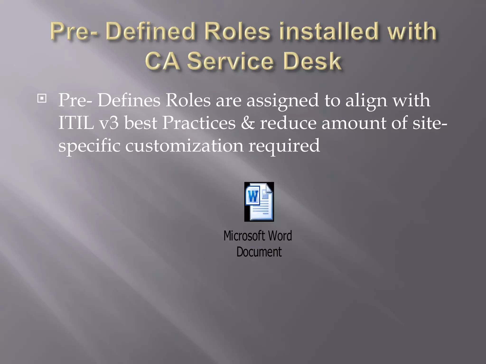    Pre- Defines Roles are assigned to align with
    ITIL v3 best Practices & reduce amount of site-
    specific customization required



                       Microsoft Word
                          Document
 