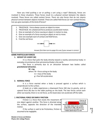 Write everyday applications which demonstrate the Newton’s Laws of Motion. (Do not use examples cited in this module). Write one situation for each.In this module, you’ve learned that mass and weight are two different things. Weight refers to the force with which gravity pulls upon the object, while Mass refers to how much stuff is present in the object. What is the mass of an object which weighs 98N?Taba Choy wants to diet this summer. Is he aiming to lose mass or to lose weight? Defend your answer.The net force is the vector sum of all the forces which act upon an object. That is to say, the net force is the sum of all the forces, taking into account the fact that a force is a vector and two forces of equal magnitude and opposite direction will cancel each other out. Below, the net force is known for each situation. However, the magnitudes of a few of the individual forces are not known. Analyze each situation individually and determine the magnitude of the unknown forces. Suppose that a car is accelerating at a rate of 5 m/s2. If the net force is doubled and the mass is tripled, then what is the new acceleration of the sled?While driving down the road, a firefly strikes the windshield of a bus and makes a quite obvious mess in front of the face of the driver. The firefly hit the bus and the bus hits the firefly. Which of the two forces is greater: the force on the firefly or the force on the bus? Explain. A 50g tennis ball approaches a racket at 25m/s. if it is in contact with the racket strings for 0.005s, then rebounds at 25m/s, what is the average contact force between the ball and the racket? Hint: Compute first for the acceleration.Many people are familiar with the fact that a rifle recoils when fired. This recoil is the result of action-reaction force pairs. A gunpowder explosion creates hot gases which expand outward allowing the rifle to push forward on the bullet. Consistent with Newton's third law of motion, the bullet pushes backwards upon the rifle. Which has a greater acceleration: the recoiling rifle or the bullet? Why? Write your answers on a clean sheet of paper and submit it to your instructor. Task