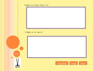 2. P(x) = ( x + 3 ) ( x- 3 ) ( x – 1 )
3. P(x) = x3
– x2
– 4x + 4
nextbackcontents
113
 