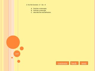 2. For the function x3
+ 3x – 4
A. find the x-intercepts
B. find the y-intercept
C. describe the end behaviors
nextbackcontents
117
 
