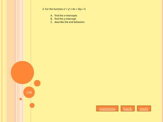 3. For the function x2
+ y2
+ 4x + 16y = 5
A. find the x-intercepts
B. find the y-intercept
C. describe the end behaviors
contents back next
118
 
