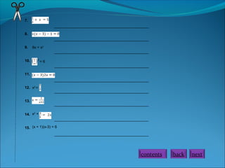 _____________________________________________
8x = x2
_____________________________________________
7.
8.
9.
10.
11.
12.
13.
14.
15.
_____________________________________________
2
= 6
_____________________________________________
x2
=
x2
+
_____________________________________________
(x + 1)(x-3) = 6
_____________________________________________
_____________________________________________
_____________________________________________
_____________________________________________
contents back next
 