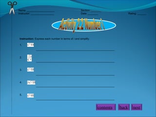 Name: ___________________
Instructor: ________________

Section: _______
Date: _______

Rating: ______

Instruction: Express each number in terms of i and simplify.
1.
______________________________________________________
2.
______________________________________________________
3.
______________________________________________________
4.
______________________________________________________
5.
______________________________________________________

contents

back

next

 