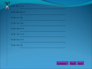8. 9b2 – 6b – 1 = 0
_____________________________________________________
9. 9z2 + 30z + 20 = 0
_____________________________________________________
10. 2a2 + a = 10a
_____________________________________________________
11. 2x2 + 17 = 10x
_____________________________________________________
12. 2a2 + 6a + 9 = 0
_____________________________________________________
13. 5x2 – 2x + 1 = 0
_____________________________________________________
14. 3x2 + 2x + 1= 0
_____________________________________________________
15. 2y2 + 5y = 42
_____________________________________________________

contents

back

next

 
