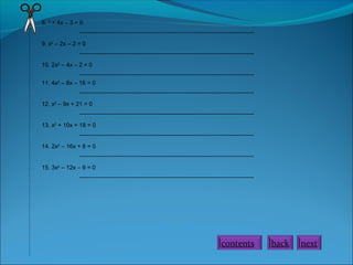 8. 2 + 4x – 3 = 0
_____________________________________________________
9. x2 – 2x – 2 = 0
_____________________________________________________
10. 2x2 – 4x – 2 = 0
_____________________________________________________
11. 4x2 – 8x – 16 = 0
_____________________________________________________
12. x2 – 9x + 21 = 0
_____________________________________________________
13. x2 + 10x + 18 = 0
_____________________________________________________
14. 2x2 – 16x + 8 = 0
_____________________________________________________
15. 3x2 – 12x – 9 = 0
_____________________________________________________

contents

back

next

 