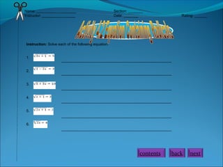 Name: ___________________
Instructor: ________________

Section: _______
Date: _______

Rating: ______

Instruction: Solve each of the following equation.
1.
2.
3.
4.

_____________________________________________________
_____________________________________________________

_____________________________________________________
_____________________________________________________

5.
_____________________________________________________
6.
_____________________________________________________

contents

back

next

 