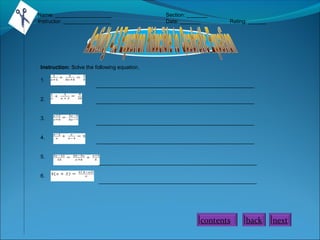 Name: ___________________
Instructor: ________________

Section: _______
Date: _______

Rating: ______

Instruction: Solve the following equation.
1.
2.
3.
4.
5.
6.

_____________________________________________________
_____________________________________________________

_____________________________________________________
_____________________________________________________

_____________________________________________________
_____________________________________________________

contents

back

next

 
