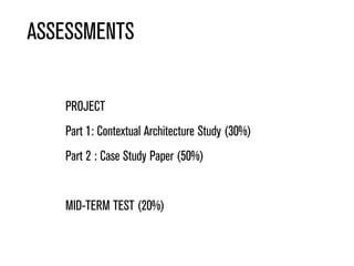 ASSESSMENTS
PROJECT
Part 1: Contextual Architecture Study (30%)
Part 2 : Case Study Paper (50%)
MID-TERM TEST (20%)
 