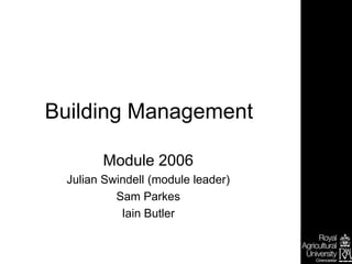 Building Management
Module 2006
Julian Swindell (module leader)
Sam Parkes
Iain Butler
 