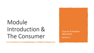Module
Introduction &
The Consumer
Tourism & Aviation
Operations
Lecture 1
 