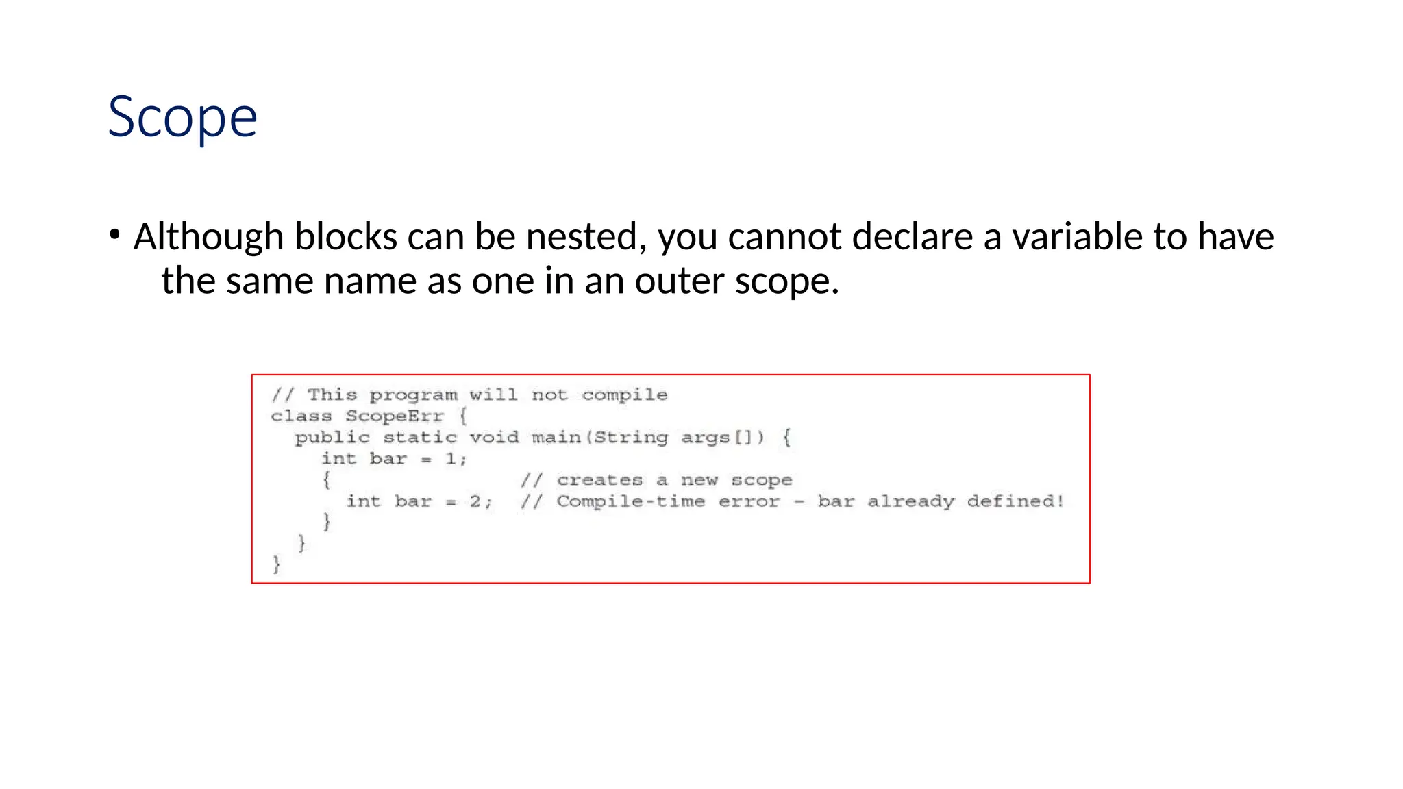 Scope • Although blocks can be nested, you cannot declare a variable to have the same name as one in an outer scope. 