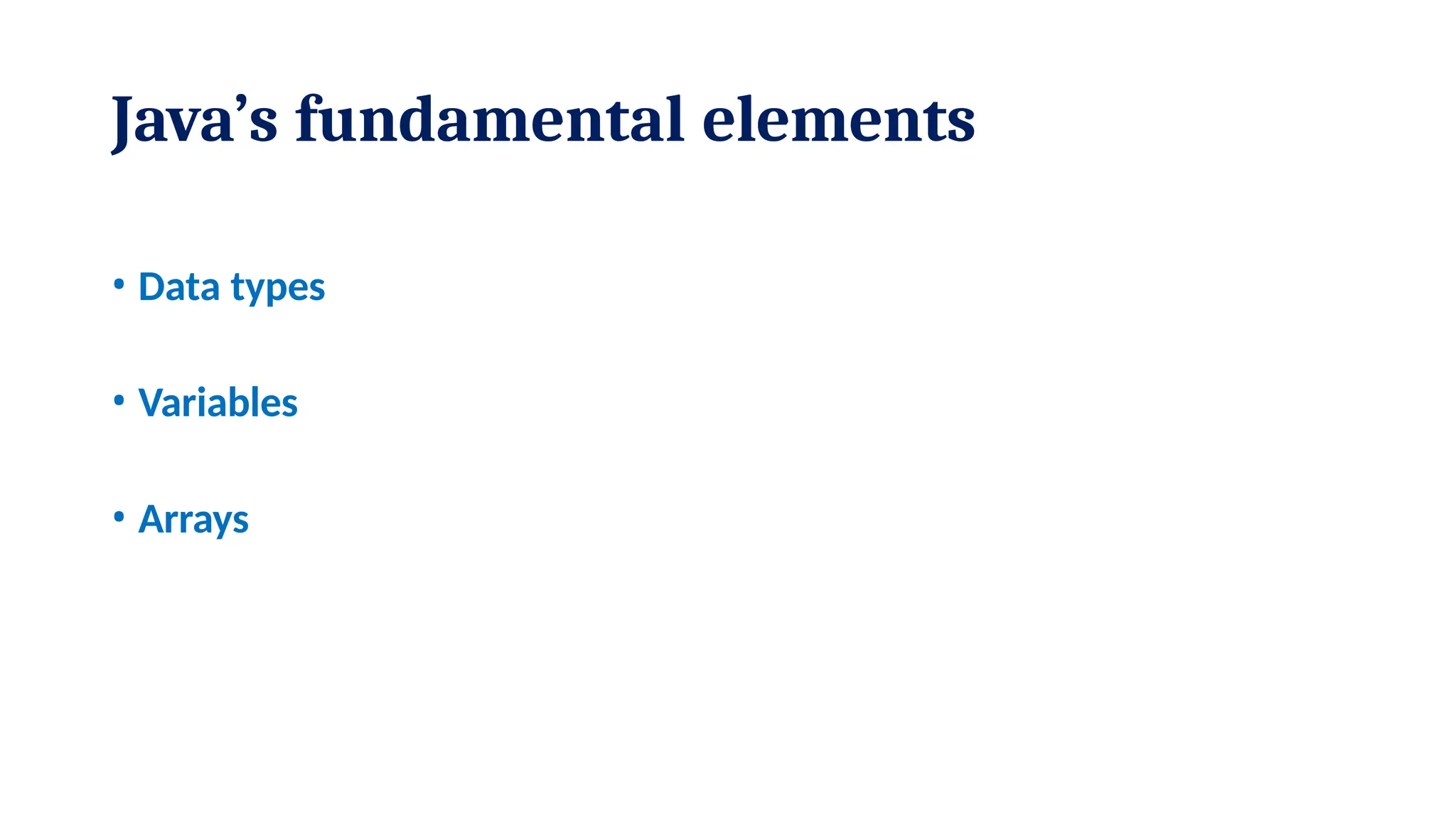 Java’s fundamental elements • Data types • Variables • Arrays 