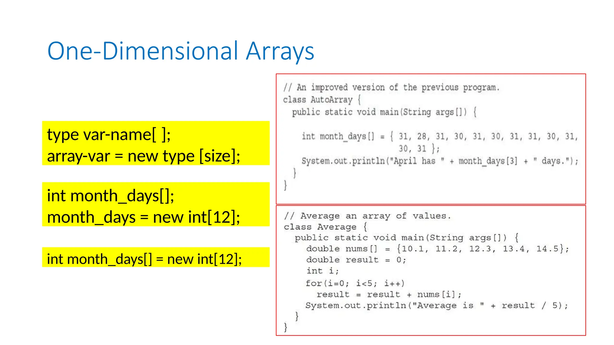 One-Dimensional Arrays type var-name[ ]; array-var = new type [size]; int month_days[]; month_days = new int[12]; int month_days[] = new int[12]; 