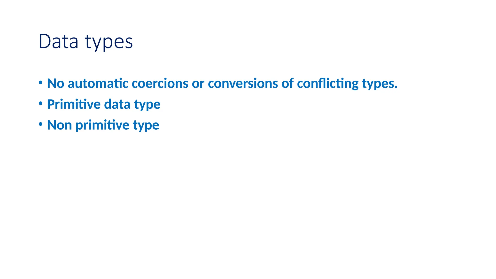 Data types • No automatic coercions or conversions of conflicting types. • Primitive data type • Non primitive type 