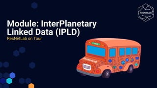Module: InterPlanetary
Linked Data (IPLD)
ResNetLab on Tour
 