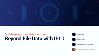 Beyond File Data with IPLD
Scalable peer to peer data structures Motivation
IPFS & IPLD
Fundamental Concepts
Beyond File Data with IPLD
 