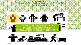 MODULE I
OVERVIEW OF PRODUCTION AND OPERATION
MANAGEMENT
10/5/2023 1
 