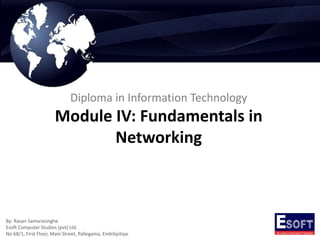 Diploma in Information Technology

Module IV: Fundamentals in
Networking

By: Rasan Samarasinghe
Esoft Computer Studies (pvt) Ltd.
No 68/1, First Floor, Main Street, Pallegama, Embilipitiya.

 