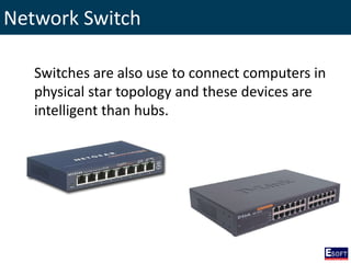 Network Switch
Switches are also use to connect computers in
physical star topology and these devices are
intelligent than hubs.
 