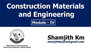 Construction Materials
and Engineering
Module - IV
Shamjith Km
shamjithkeyem@gmail.com
Department of Civil Engineering
Government Polytechnic College Manjeri
 