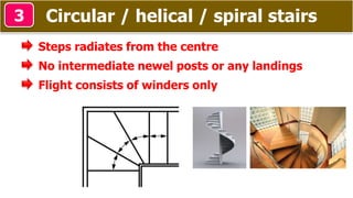 Circular / helical / spiral stairs3
Steps radiates from the centre
No intermediate newel posts or any landings
Flight consists of winders only
 