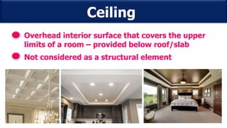 Ceiling
Overhead interior surface that covers the upper
limits of a room – provided below roof/slab
Not considered as a structural element
 