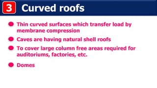 Curved roofs
Thin curved surfaces which transfer load by
membrane compression
Caves are having natural shell roofs
3
To cover large column free areas required for
auditoriums, factories, etc.
Domes
 