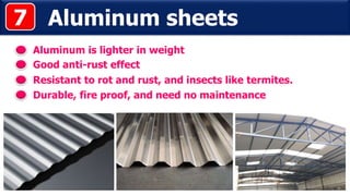 Aluminum sheets
Aluminum is lighter in weight
Good anti-rust effect
7
Durable, fire proof, and need no maintenance
Resistant to rot and rust, and insects like termites.
 