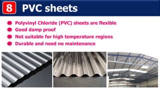 PVC sheets
Polyvinyl Chloride (PVC) sheets are flexible
Good damp proof
8
Durable and need no maintenance
Not suitable for high temperature regions
 
