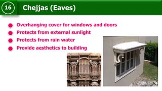 Chejjas (Eaves)16
Overhanging cover for windows and doors
Protects from rain water
Provide aesthetics to building
Protects from external sunlight
 