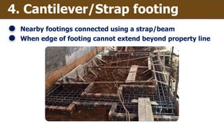 4. Cantilever/Strap footing
Nearby footings connected using a strap/beam
When edge of footing cannot extend beyond property line
 