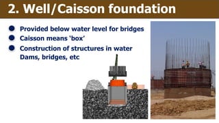 2. Well/Caisson foundation
Provided below water level for bridges
Caisson means ‘box’
Construction of structures in water
Dams, bridges, etc
 