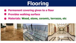 Flooring
Permanent covering given to a floor
Provides walking surface
Materials: Wood, stone, ceramic, terrazzo, etc
 