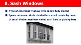 8. Sash Windows
Type of casement window with panels fully glazed
Space between rails is divided into small panels by mean
of small timber members called sash bars or glazing bars
 
