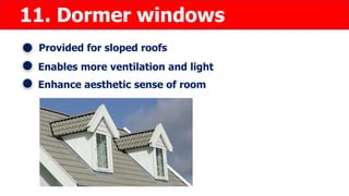 11. Dormer windows
Provided for sloped roofs
Enables more ventilation and light
Enhance aesthetic sense of room
 