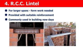 4. R.C.C. Lintel
For larger spans - form work needed
Provided with suitable reinforcement
Commonly used in building now days
 