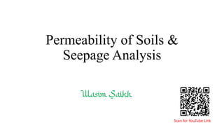 Permeability of Soils &
Seepage Analysis
Wasim Saikh
Scan for YouTube Link
 