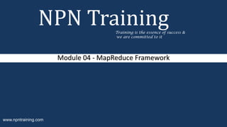 Module 04 - MapReduce Framework
NPN TrainingTraining is the essence of success &
we are committed to it
www.npntraining.com
 