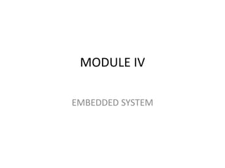 MODULE IV
EMBEDDED SYSTEM
 