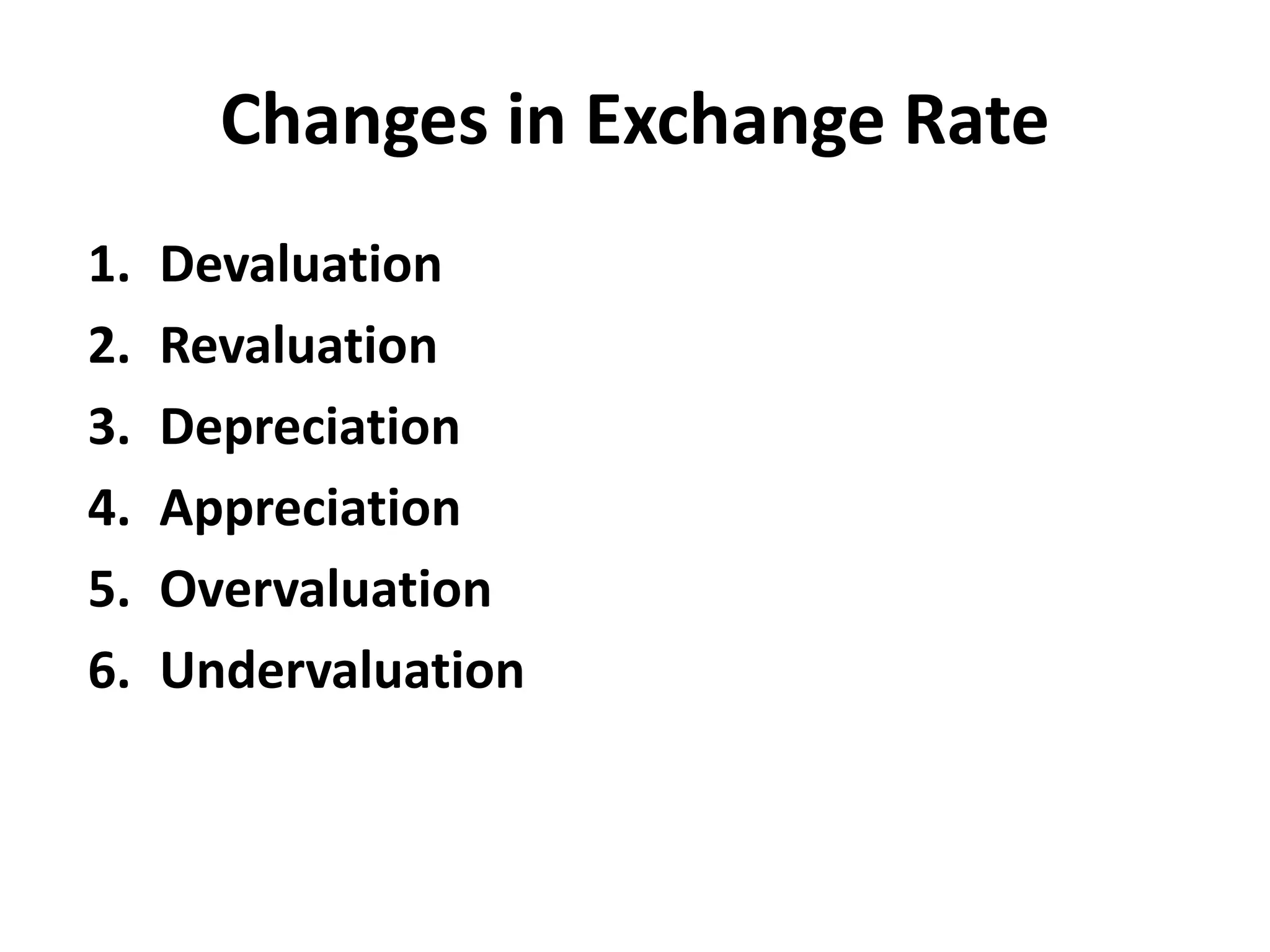 Changes in Exchange Rate
1. Devaluation
2. Revaluation
3. Depreciation
4. Appreciation
5. Overvaluation
6. Undervaluation
 