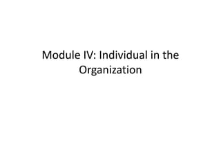 Module IV: Individual in the
Organization
 