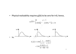 • Physical realizability requires g2(t) to be zero for t<0, hence,
 
 




 
0,435.0016.1
0,0
62
tee
t
tg tt
• So,
 
  61
11015.0
65.5
6
435.0
1
1
016.12













ss
s
ss
sG
30
 