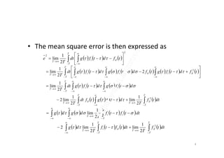• The mean square error is then expressed as
     
2
2
2
1
lim  










T
T
di
T
tfdtfgdt
T
e 
                  














T
T
didii
T
tfdtfgtfdtfgdtfgdt
T
2
2
2
1
lim 
4
       
       
 












T
T
d
T
id
T
T
T
ii
T
T
T
dttf
T
dtfgtfdt
T
dtfgdtfgdt
T
2
2
1
lim
2
1
lim2
2
1
lim


       
       
 














T
T
d
T
d
T
T
i
T
T
T
ii
T
dttf
T
dttftf
T
dg
dttftf
T
dgdg
2
2
1
lim
2
1
lim2
2
1
lim


 