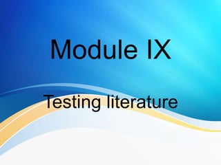 Module IX
Testing literature
 