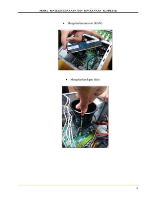 MODUL PENYELENGGARAAN DAN PENGGUNAAN KOMPUTER
8
 Mengeluarkan memori (RAM)
 Mengeluarkan kipas (fan)
 