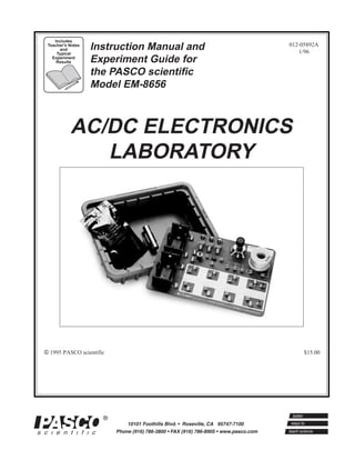 012-05892A
1/96
© 1995 PASCO scientific $15.00
Instruction Manual and
Experiment Guide for
the PASCO scientific
Model EM-8656
Includes
Teacher's Notes
and
Typical
Experiment
Results
AC/DC ELECTRONICS
LABORATORY
 