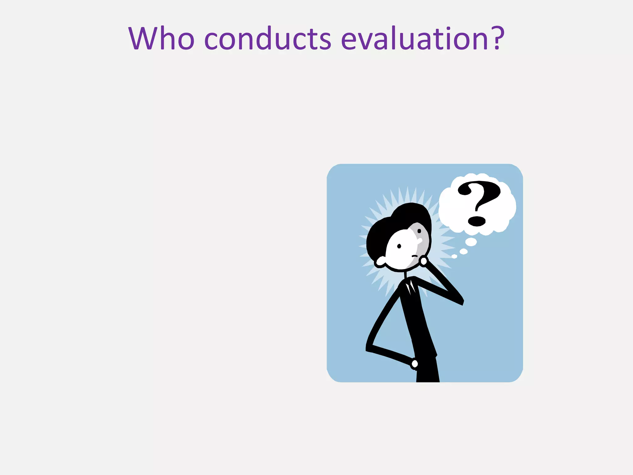 Who conducts evaluation?
 