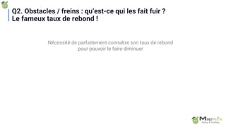 Nécessité de parfaitement connaître son taux de rebond
pour pouvoir le faire diminuer
Q2. Obstacles / freins : qu’est-ce qui les fait fuir ?
Le fameux taux de rebond !
 